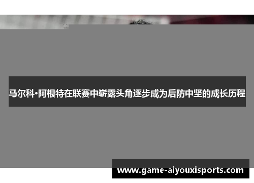 马尔科·阿根特在联赛中崭露头角逐步成为后防中坚的成长历程