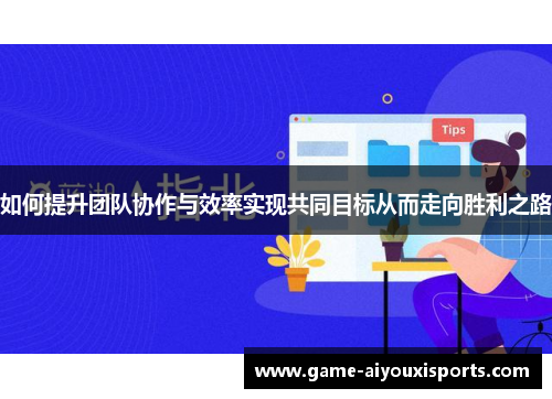 如何提升团队协作与效率实现共同目标从而走向胜利之路