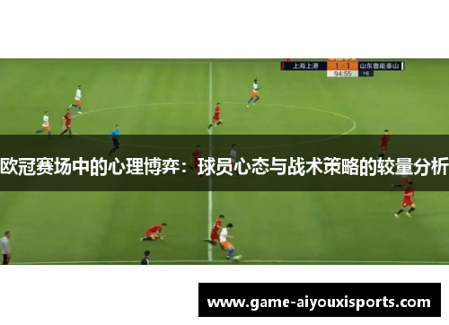 欧冠赛场中的心理博弈：球员心态与战术策略的较量分析