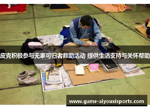 皮克积极参与无家可归者救助活动 提供生活支持与关怀帮助
