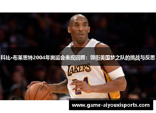 科比·布莱恩特2004年奥运会表现回顾：领衔美国梦之队的挑战与反思