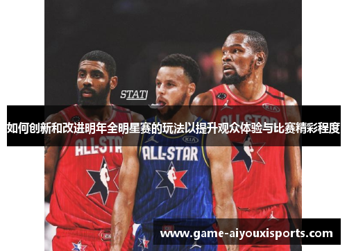 如何创新和改进明年全明星赛的玩法以提升观众体验与比赛精彩程度