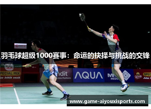 羽毛球超级1000赛事：命运的抉择与挑战的交锋