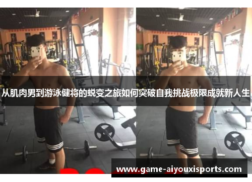 从肌肉男到游泳健将的蜕变之旅如何突破自我挑战极限成就新人生