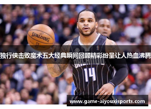 独行侠击败魔术五大经典瞬间回顾精彩纷呈让人热血沸腾