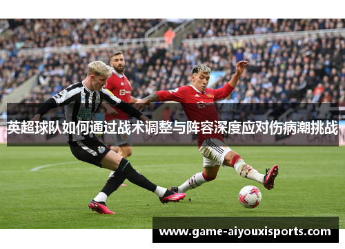英超球队如何通过战术调整与阵容深度应对伤病潮挑战