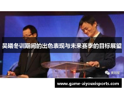 吴曦冬训期间的出色表现与未来赛季的目标展望