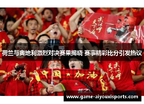 荷兰与奥地利激烈对决赛果揭晓 赛事精彩比分引发热议