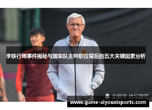 李铁行贿事件揭秘与国家队主帅职位背后的五大关键因素分析