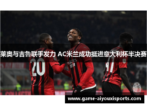 莱奥与吉鲁联手发力 AC米兰成功挺进意大利杯半决赛