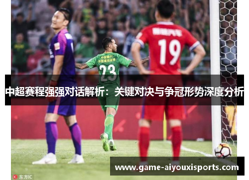 中超赛程强强对话解析：关键对决与争冠形势深度分析