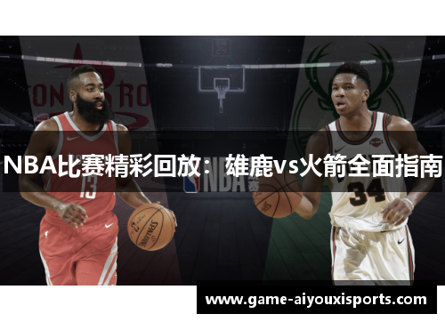 NBA比赛精彩回放：雄鹿vs火箭全面指南