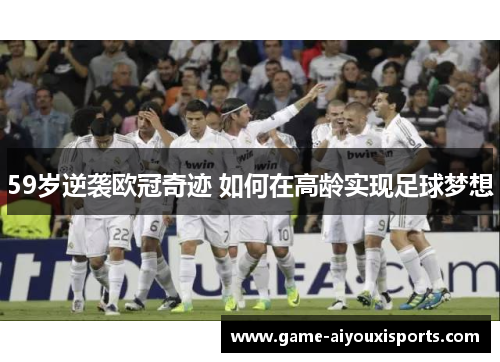59岁逆袭欧冠奇迹 如何在高龄实现足球梦想