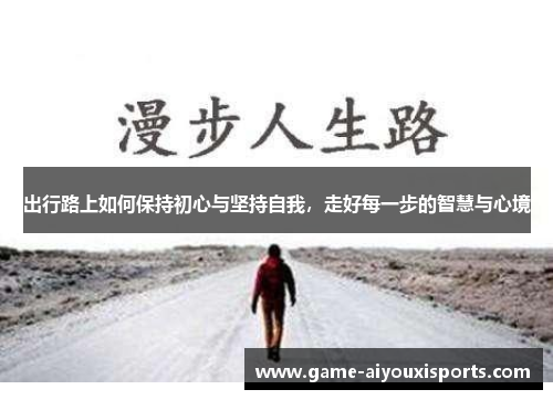 出行路上如何保持初心与坚持自我，走好每一步的智慧与心境