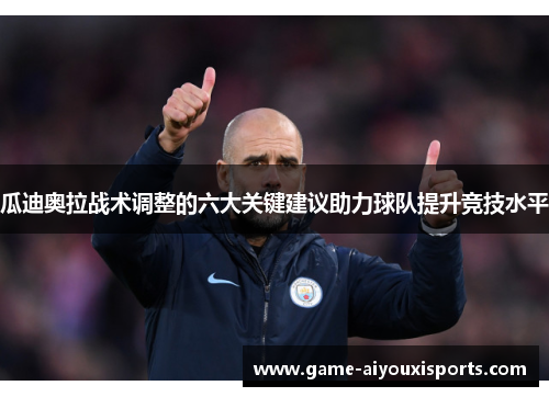 瓜迪奥拉战术调整的六大关键建议助力球队提升竞技水平