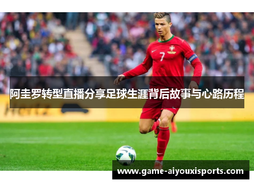 阿圭罗转型直播分享足球生涯背后故事与心路历程