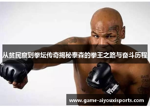 从贫民窟到拳坛传奇揭秘泰森的拳王之路与奋斗历程