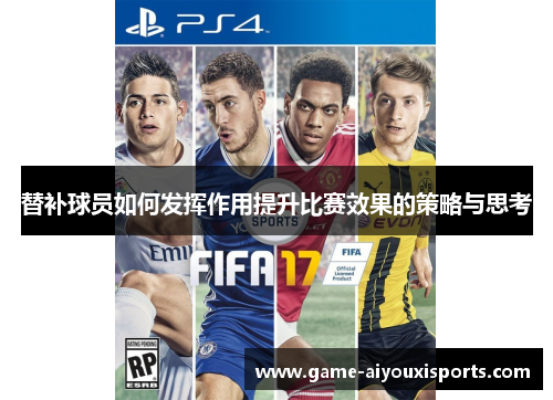 替补球员如何发挥作用提升比赛效果的策略与思考