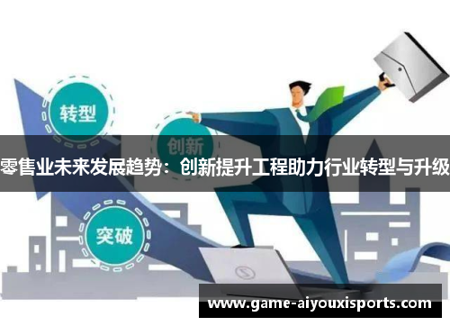 零售业未来发展趋势：创新提升工程助力行业转型与升级