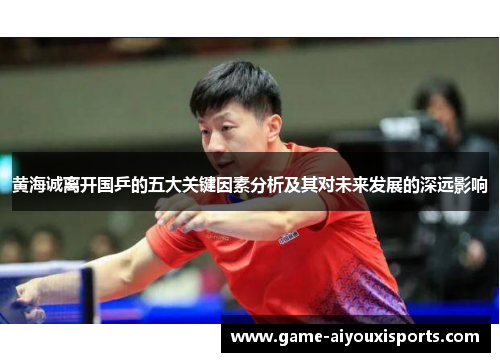 黄海诚离开国乒的五大关键因素分析及其对未来发展的深远影响